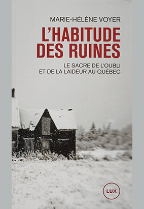 Couverture du livre Lʼhabitude des ruines : le sacre de lʼoubli et de la laideur au Québec, de Marie-Hélène Voyer