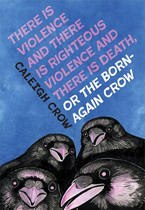 Couverture du livre There Is Violence and There Is Righteous Violence and There Is Death, or the Born-Again Crow, de Caleigh Crow